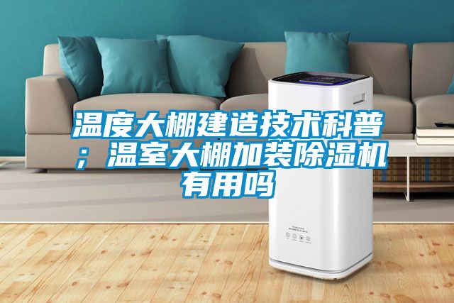 溫度大棚建造技術(shù)科普；溫室大棚加裝除濕機(jī)有用嗎