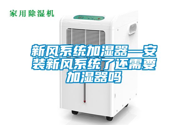 新風(fēng)系統(tǒng)加濕器—安裝新風(fēng)系統(tǒng)了還需要加濕器嗎