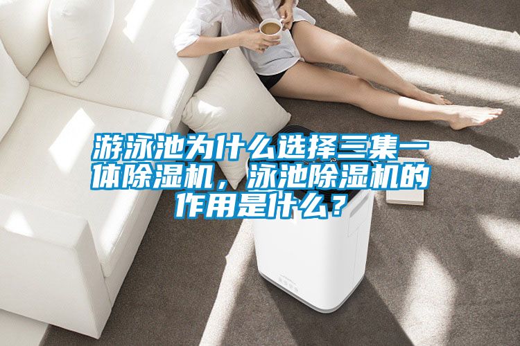 游泳池為什么選擇三集一體除濕機(jī)，泳池除濕機(jī)的作用是什么？