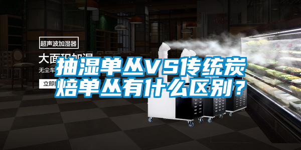 抽濕單叢VS傳統(tǒng)炭焙單叢有什么區(qū)別？