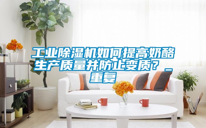 工業(yè)除濕機如何提高奶酪生產(chǎn)質(zhì)量并防止變質(zhì)？_重復(fù)