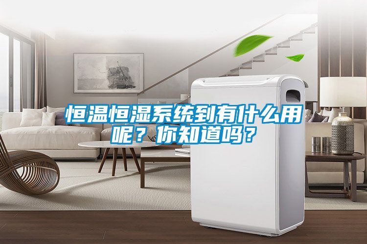恒溫恒濕系統(tǒng)到有什么用呢？你知道嗎？