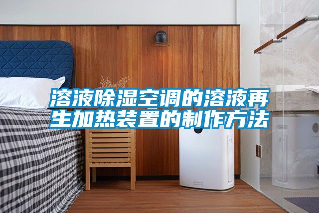 溶液除濕空調(diào)的溶液再生加熱裝置的制作方法