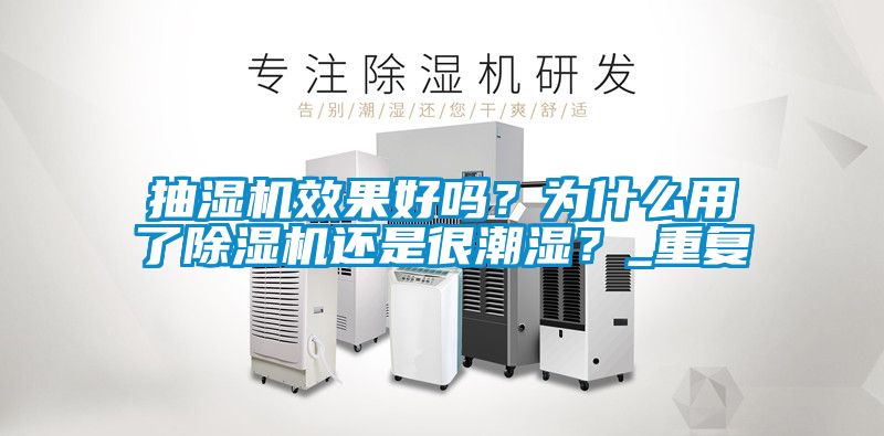 抽濕機(jī)效果好嗎？為什么用了除濕機(jī)還是很潮濕？_重復(fù)