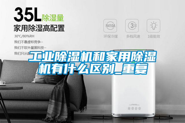 工業(yè)除濕機和家用除濕機有什么區(qū)別_重復