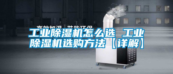 工業(yè)除濕機(jī)怎么選 工業(yè)除濕機(jī)選購方法【詳解】