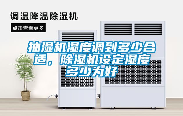抽濕機(jī)濕度調(diào)到多少合適，除濕機(jī)設(shè)定濕度多少為好