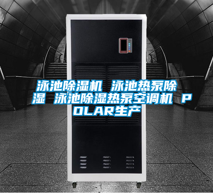泳池除濕機 泳池?zé)岜贸凉?泳池除濕熱泵空調(diào)機 POLAR生產(chǎn)