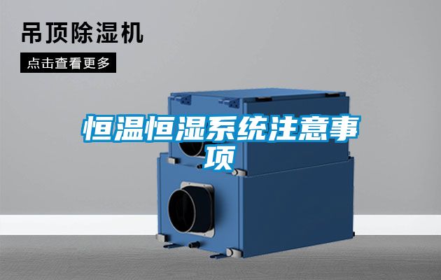 恒溫恒濕系統(tǒng)注意事項