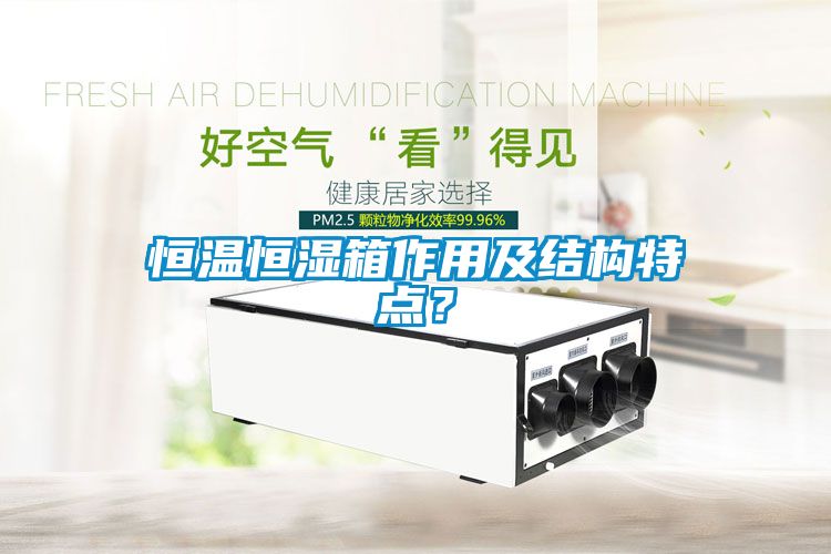 恒溫恒濕箱作用及結(jié)構(gòu)特點(diǎn)？