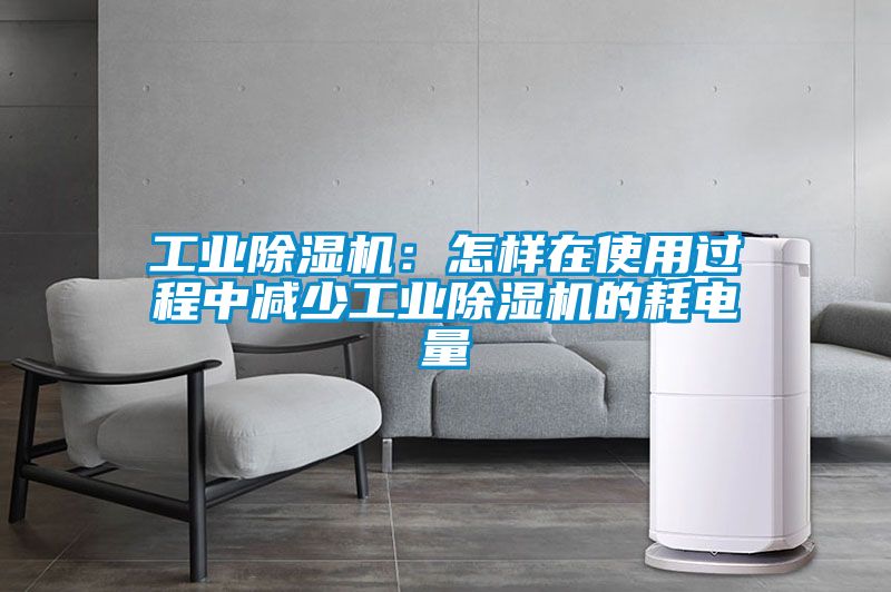 工業(yè)除濕機(jī)：怎樣在使用過(guò)程中減少工業(yè)除濕機(jī)的耗電量