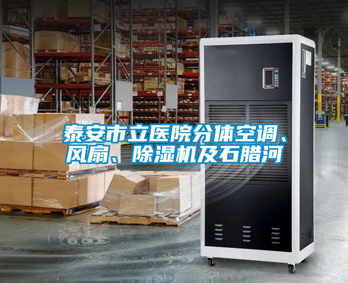 泰安市立醫(yī)院分體空調(diào)、風(fēng)扇、除濕機(jī)及石臘河