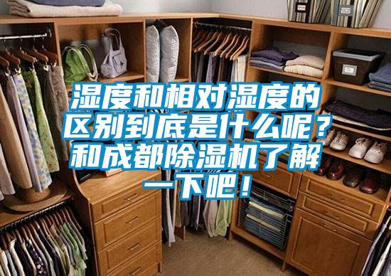 濕度和相對濕度的區(qū)別到底是什么呢？和成都除濕機了解一下吧！