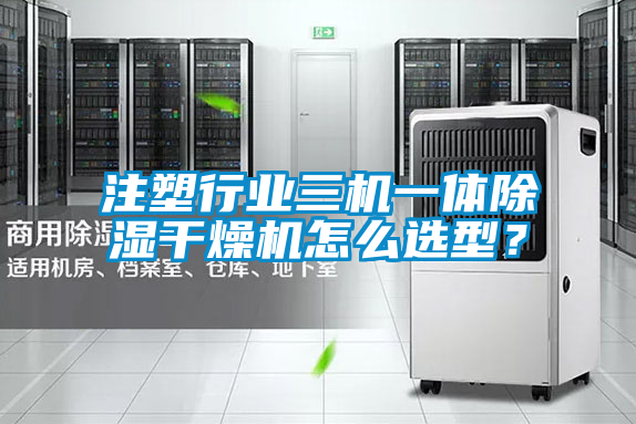 注塑行業(yè)三機一體除濕干燥機怎么選型？