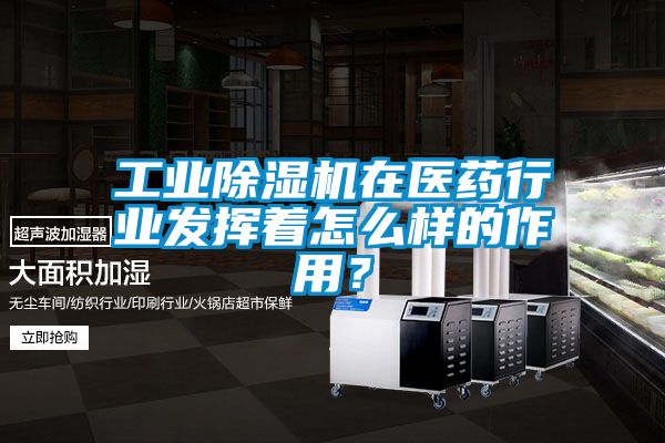 工業(yè)除濕機(jī)在醫(yī)藥行業(yè)發(fā)揮著怎么樣的作用？