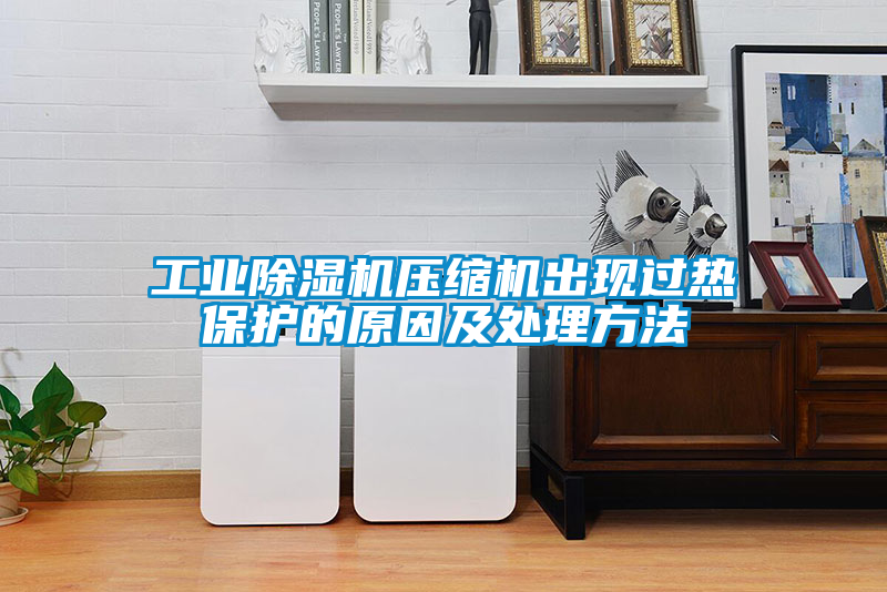 工業(yè)除濕機(jī)壓縮機(jī)出現(xiàn)過熱保護(hù)的原因及處理方法