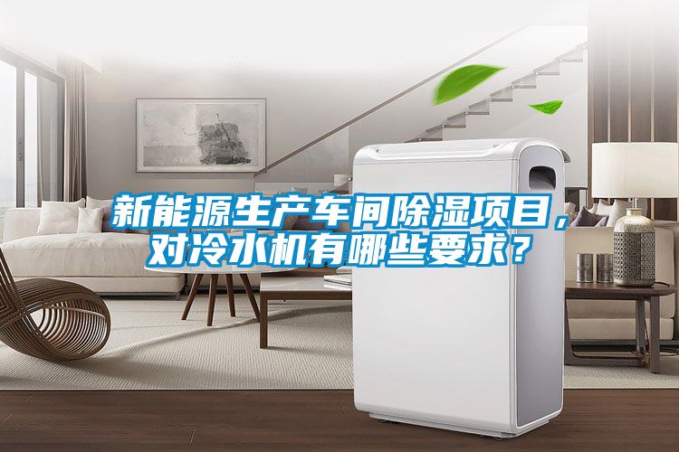 新能源生產(chǎn)車間除濕項(xiàng)目，對冷水機(jī)有哪些要求？
