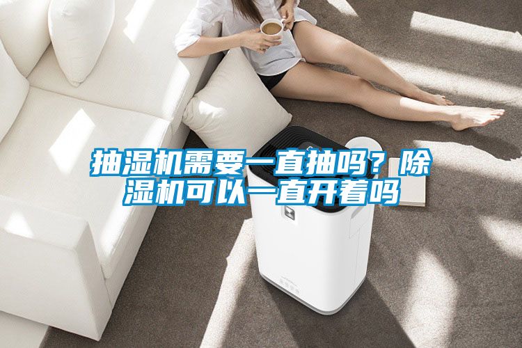 抽濕機(jī)需要一直抽嗎？除濕機(jī)可以一直開(kāi)著嗎