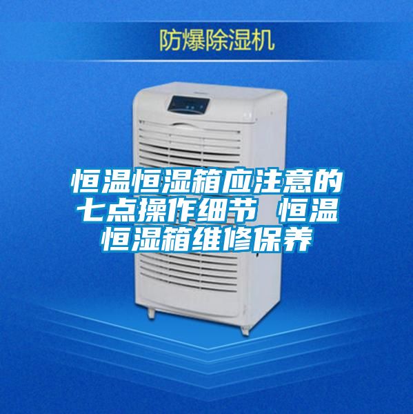 恒溫恒濕箱應注意的七點操作細節(jié) 恒溫恒濕箱維修保養(yǎng)