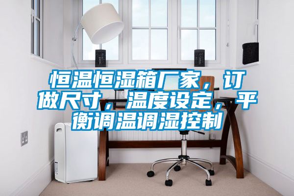 恒溫恒濕箱廠家，訂做尺寸，溫度設(shè)定，平衡調(diào)溫調(diào)濕控制