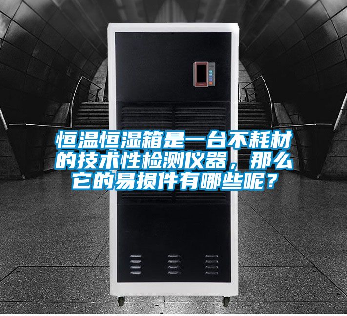 恒溫恒濕箱是一臺不耗材的技術(shù)性檢測儀器，那么它的易損件有哪些呢？
