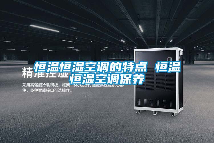 恒溫恒濕空調(diào)的特點(diǎn) 恒溫恒濕空調(diào)保養(yǎng)
