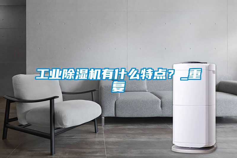 工業(yè)除濕機(jī)有什么特點(diǎn)？_重復(fù)