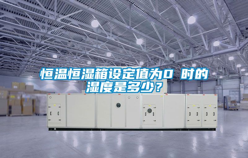 恒溫恒濕箱設定值為0℃時的濕度是多少？