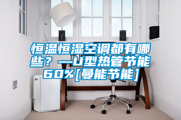 恒溫恒濕空調(diào)都有哪些？—U型熱管節(jié)能60%[曼能節(jié)能]