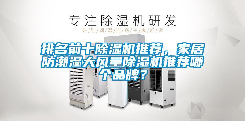 排名前十除濕機(jī)推薦，家居防潮濕大風(fēng)量除濕機(jī)推薦哪個(gè)品牌？
