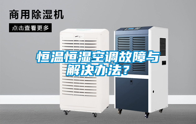 恒溫恒濕空調故障與解決辦法？