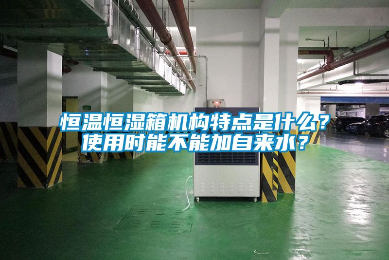 恒溫恒濕箱機構(gòu)特點是什么？使用時能不能加自來水？