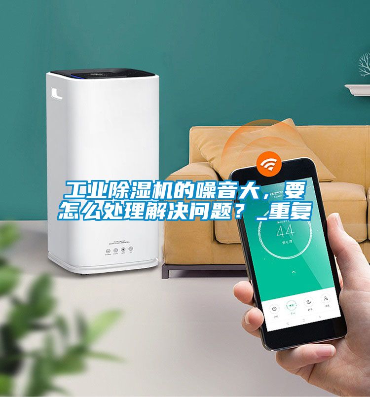 工業(yè)除濕機(jī)的噪音大，要怎么處理解決問題？_重復(fù)