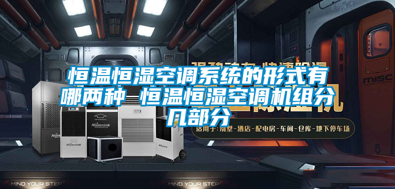 恒溫恒濕空調(diào)系統(tǒng)的形式有哪兩種 恒溫恒濕空調(diào)機(jī)組分幾部分