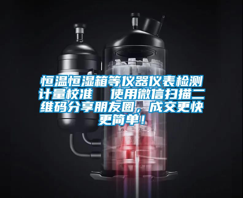 恒溫恒濕箱等儀器儀表檢測計量校準(zhǔn)  使用微信掃描二維碼分享朋友圈，成交更快更簡單！