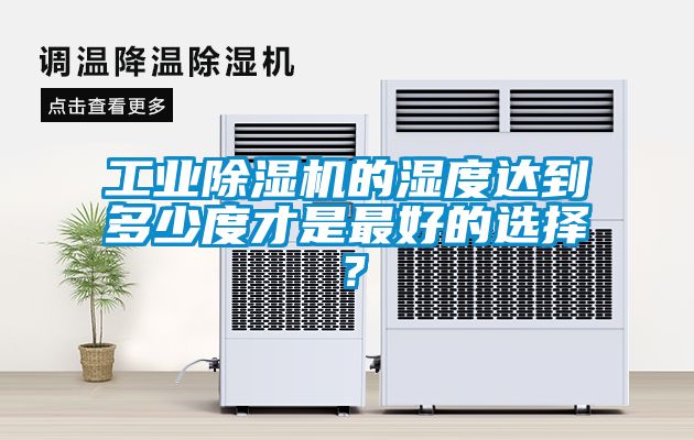 工業(yè)除濕機(jī)的濕度達(dá)到多少度才是最好的選擇？