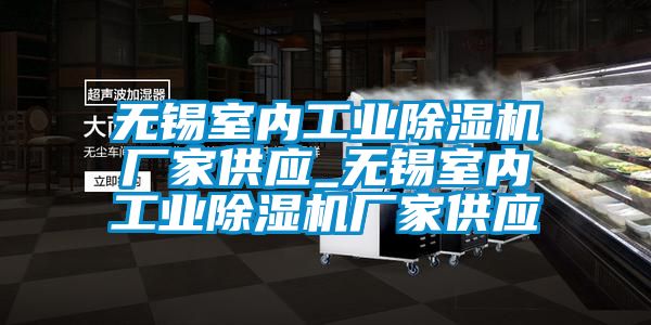 無(wú)錫室內(nèi)工業(yè)除濕機(jī)廠家供應(yīng)_無(wú)錫室內(nèi)工業(yè)除濕機(jī)廠家供應(yīng)