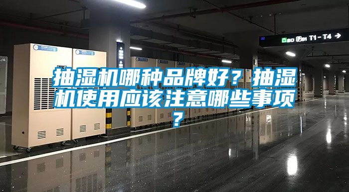 抽濕機(jī)哪種品牌好？抽濕機(jī)使用應(yīng)該注意哪些事項(xiàng)？