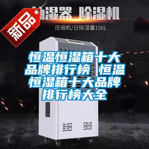 恒溫恒濕箱十大品牌排行榜 恒溫恒濕箱十大品牌排行榜大全