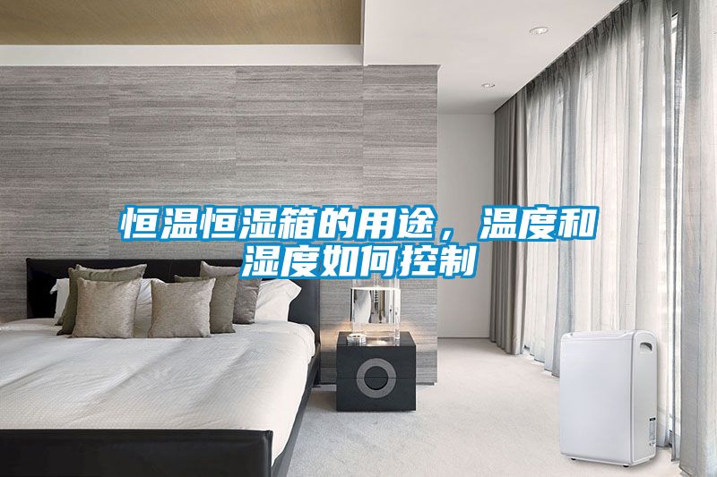 恒溫恒濕箱的用途，溫度和濕度如何控制