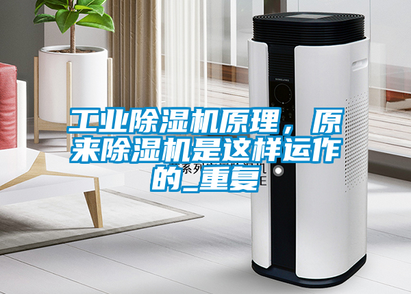 工業(yè)除濕機原理，原來除濕機是這樣運作的_重復