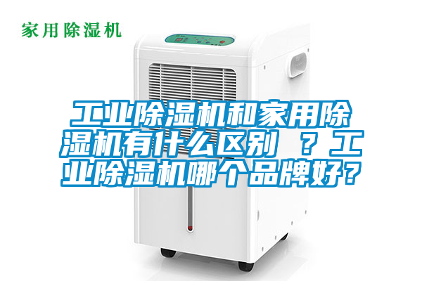 工業(yè)除濕機(jī)和家用除濕機(jī)有什么區(qū)別 ？工業(yè)除濕機(jī)哪個(gè)品牌好？