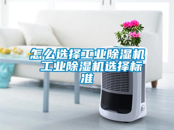 怎么選擇工業(yè)除濕機(jī) 工業(yè)除濕機(jī)選擇標(biāo)準(zhǔn)