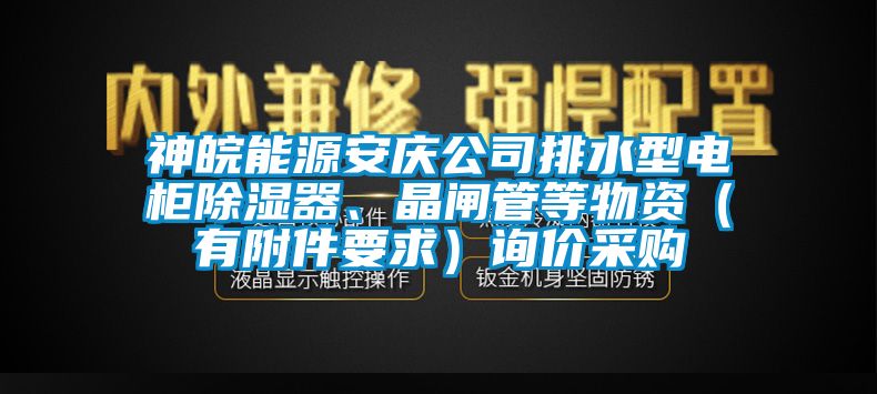 神皖能源安慶公司排水型電柜除濕器、晶閘管等物資（有附件要求）詢(xún)價(jià)采購(gòu)