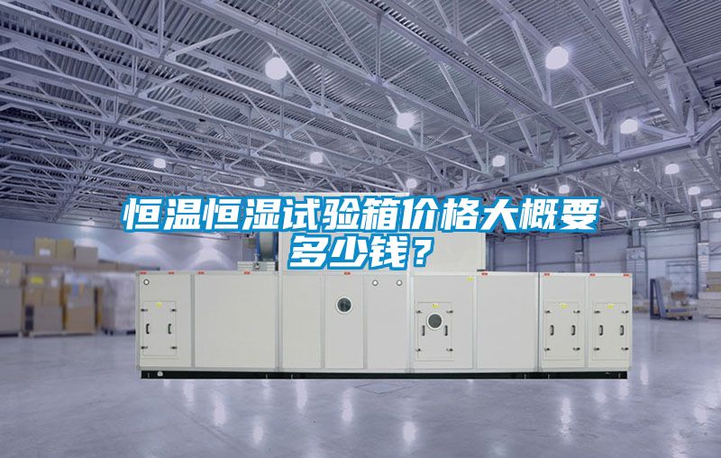恒溫恒濕試驗(yàn)箱價格大概要多少錢？