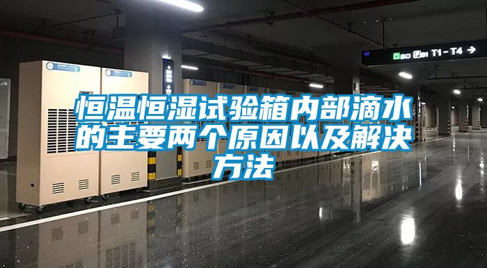 恒溫恒濕試驗箱內(nèi)部滴水的主要兩個原因以及解決方法