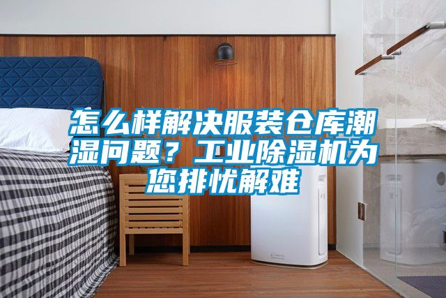 怎么樣解決服裝倉庫潮濕問題？工業(yè)除濕機為您排憂解難