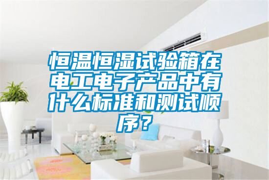 恒溫恒濕試驗(yàn)箱在電工電子產(chǎn)品中有什么標(biāo)準(zhǔn)和測試順序？