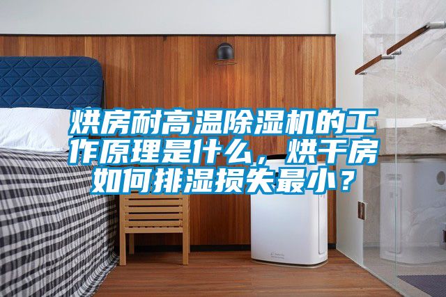烘房耐高溫除濕機(jī)的工作原理是什么，烘干房如何排濕損失最??？