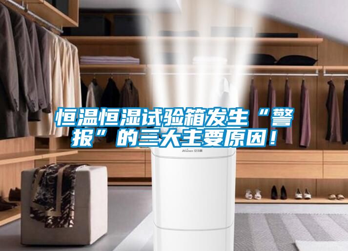 恒溫恒濕試驗(yàn)箱發(fā)生“警報(bào)”的三大主要原因！